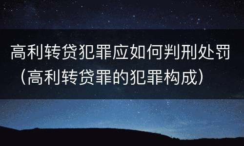 高利转贷犯罪应如何判刑处罚（高利转贷罪的犯罪构成）