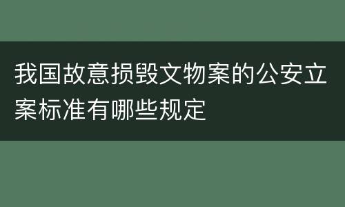 我国故意损毁文物案的公安立案标准有哪些规定