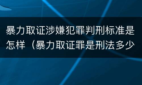 暴力取证涉嫌犯罪判刑标准是怎样（暴力取证罪是刑法多少条）