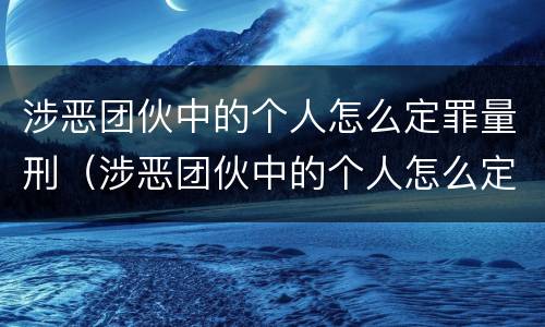 涉恶团伙中的个人怎么定罪量刑（涉恶团伙中的个人怎么定罪量刑标准）