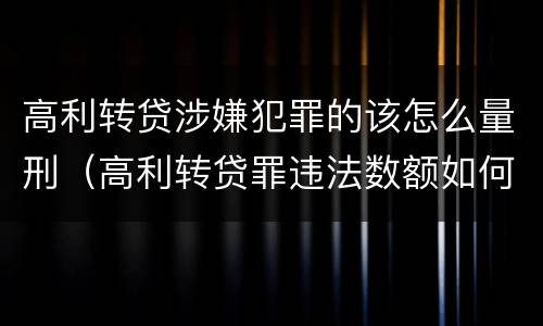 高利转贷涉嫌犯罪的该怎么量刑（高利转贷罪违法数额如何认定得）