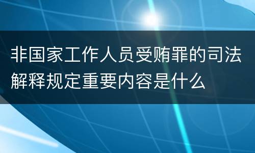 非国家工作人员受贿罪的司法解释规定重要内容是什么