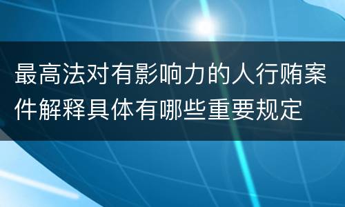 最高法对有影响力的人行贿案件解释具体有哪些重要规定
