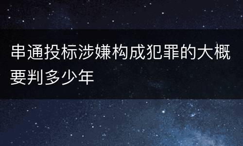 串通投标涉嫌构成犯罪的大概要判多少年