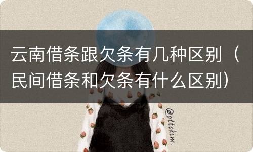 云南借条跟欠条有几种区别（民间借条和欠条有什么区别）