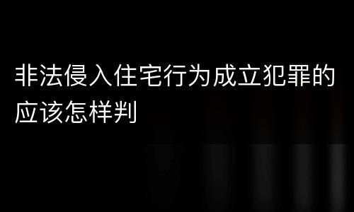 非法侵入住宅行为成立犯罪的应该怎样判