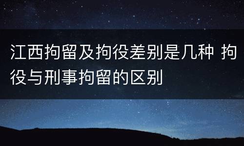 江西拘留及拘役差别是几种 拘役与刑事拘留的区别