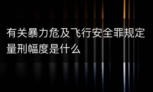 有关暴力危及飞行安全罪规定量刑幅度是什么