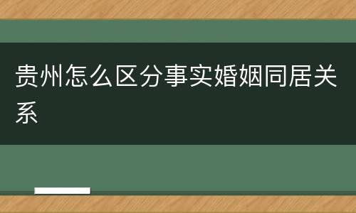 贵州怎么区分事实婚姻同居关系