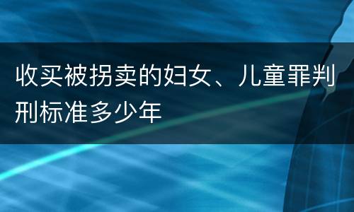 收买被拐卖的妇女、儿童罪判刑标准多少年