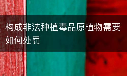构成非法种植毒品原植物需要如何处罚