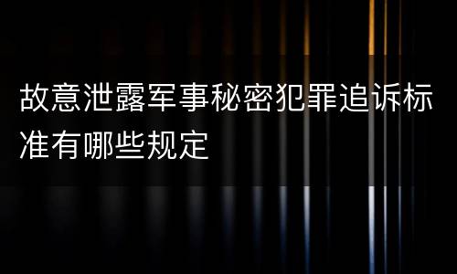 故意泄露军事秘密犯罪追诉标准有哪些规定