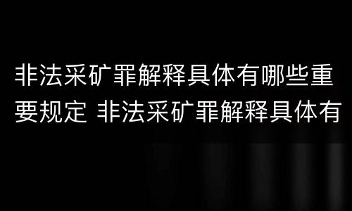 非法采矿罪解释具体有哪些重要规定 非法采矿罪解释具体有哪些重要规定和要求