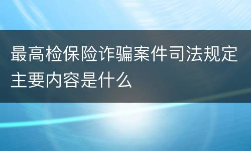最高检保险诈骗案件司法规定主要内容是什么