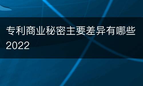 专利商业秘密主要差异有哪些2022