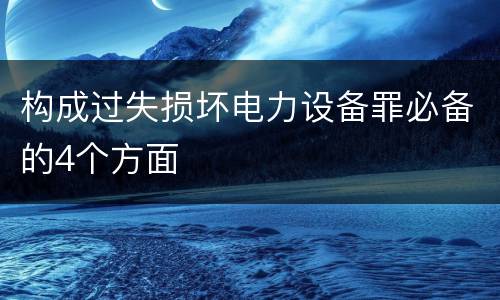 构成过失损坏电力设备罪必备的4个方面