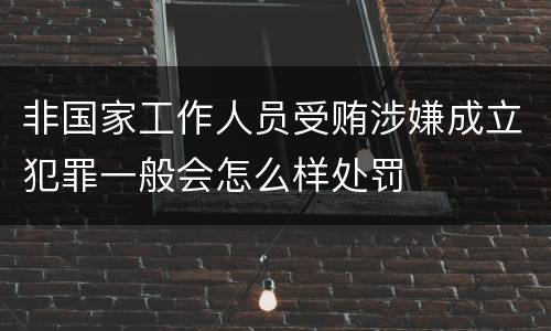 非国家工作人员受贿涉嫌成立犯罪一般会怎么样处罚