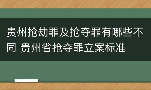 贵州抢劫罪及抢夺罪有哪些不同 贵州省抢夺罪立案标准