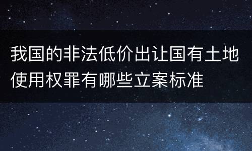 我国的非法低价出让国有土地使用权罪有哪些立案标准