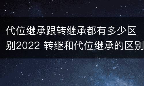 代位继承跟转继承都有多少区别2022 转继和代位继承的区别