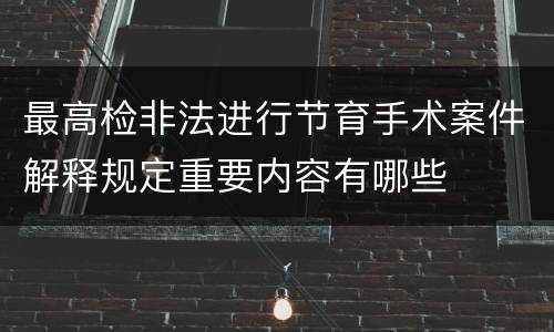 最高检非法进行节育手术案件解释规定重要内容有哪些