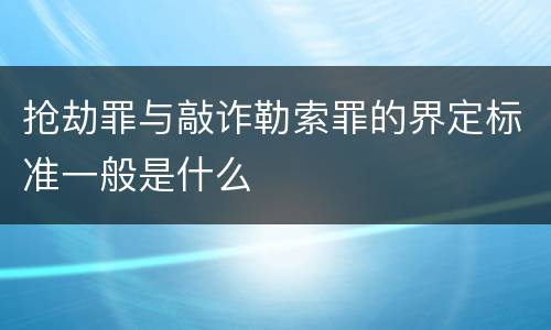 抢劫罪与敲诈勒索罪的界定标准一般是什么