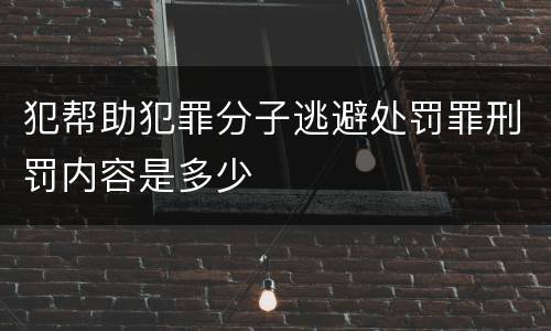 犯帮助犯罪分子逃避处罚罪刑罚内容是多少