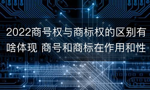 2022商号权与商标权的区别有啥体现 商号和商标在作用和性质上的区别