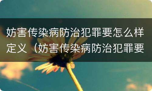 妨害传染病防治犯罪要怎么样定义（妨害传染病防治犯罪要怎么样定义的）