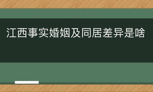 江西事实婚姻及同居差异是啥