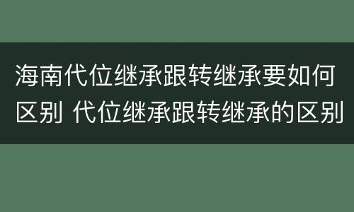 海南代位继承跟转继承要如何区别 代位继承跟转继承的区别