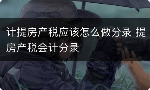 计提房产税应该怎么做分录 提房产税会计分录