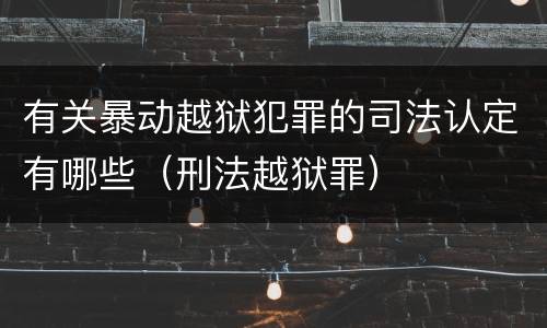 有关暴动越狱犯罪的司法认定有哪些（刑法越狱罪）