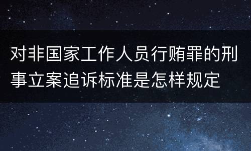 对非国家工作人员行贿罪的刑事立案追诉标准是怎样规定