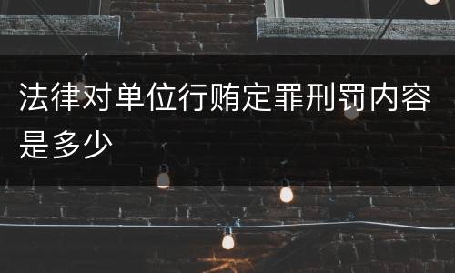 法律对单位行贿定罪刑罚内容是多少