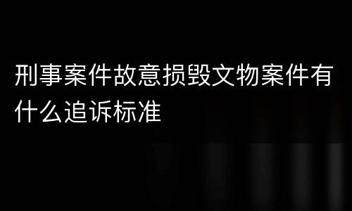 刑事案件故意损毁文物案件有什么追诉标准