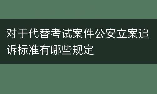 对于代替考试案件公安立案追诉标准有哪些规定