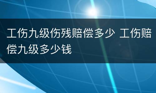 工伤九级伤残赔偿多少 工伤赔偿九级多少钱