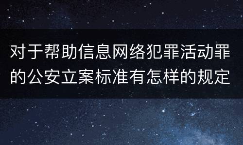对于帮助信息网络犯罪活动罪的公安立案标准有怎样的规定