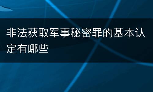非法获取军事秘密罪的基本认定有哪些