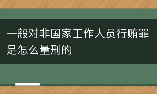 一般对非国家工作人员行贿罪是怎么量刑的