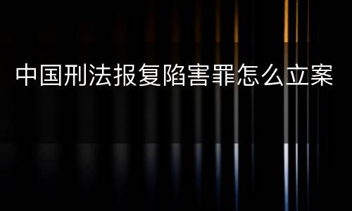中国刑法报复陷害罪怎么立案