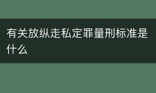 有关放纵走私定罪量刑标准是什么