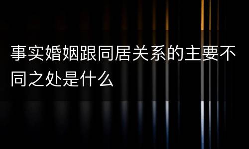 事实婚姻跟同居关系的主要不同之处是什么