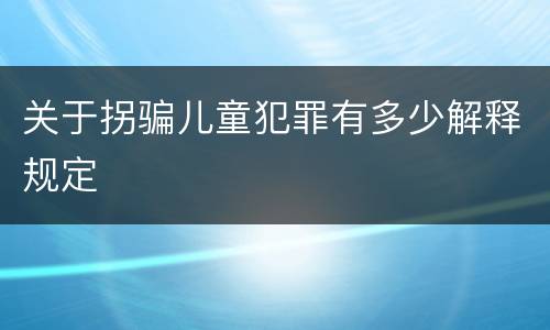 关于拐骗儿童犯罪有多少解释规定