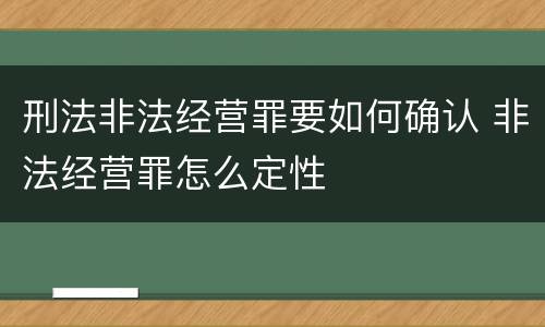 刑法非法经营罪要如何确认 非法经营罪怎么定性