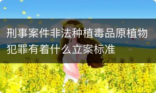 刑事案件非法种植毒品原植物犯罪有着什么立案标准