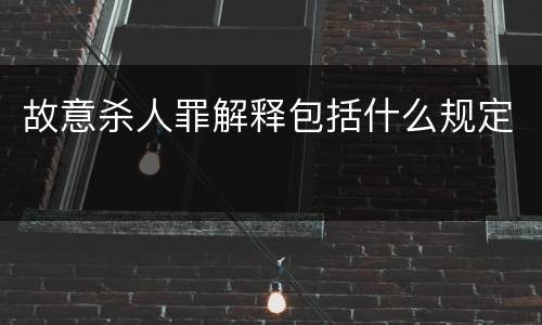 故意杀人罪解释包括什么规定