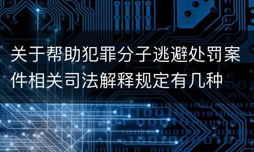 关于帮助犯罪分子逃避处罚案件相关司法解释规定有几种