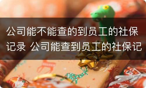 公司能不能查的到员工的社保记录 公司能查到员工的社保记录吗